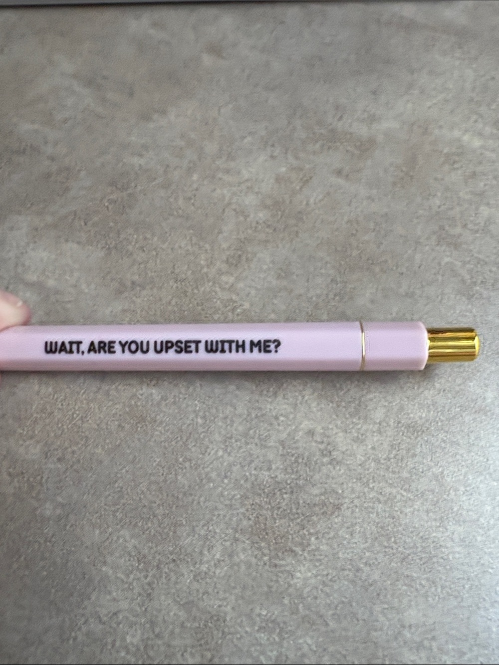 Pink Pen with “WAIT, ARE YOU UPSET WITH ME?"